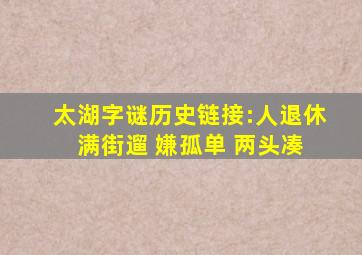 太湖字谜历史链接:人退休 满街遛 嫌孤单 两头凑